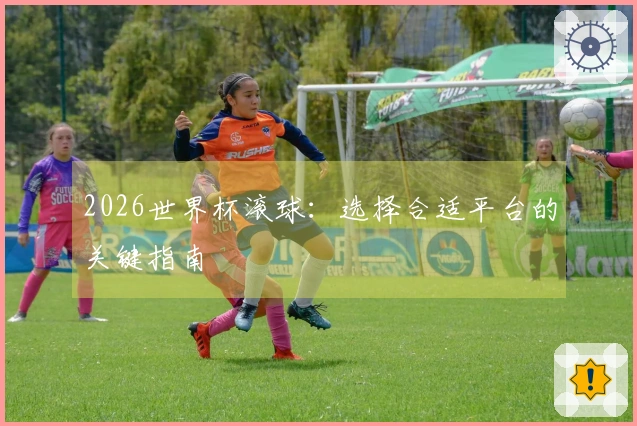 2026世界杯滚球：选择合适平台的关键指南