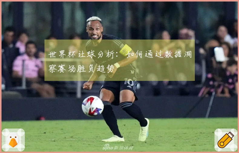 世界杯让球分析：如何通过数据洞察赛场胜负趋势
