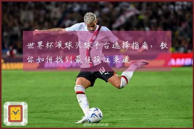 世界杯滚球买球平台选择指南，教你如何找到最佳投注渠道