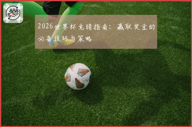 2026世界杯竞猜指南：赢取奖金的必备技巧与策略