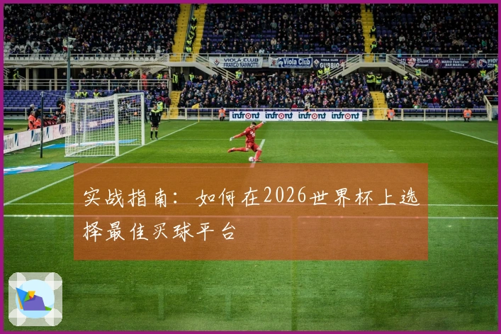 实战指南：如何在2026世界杯上选择最佳买球平台
