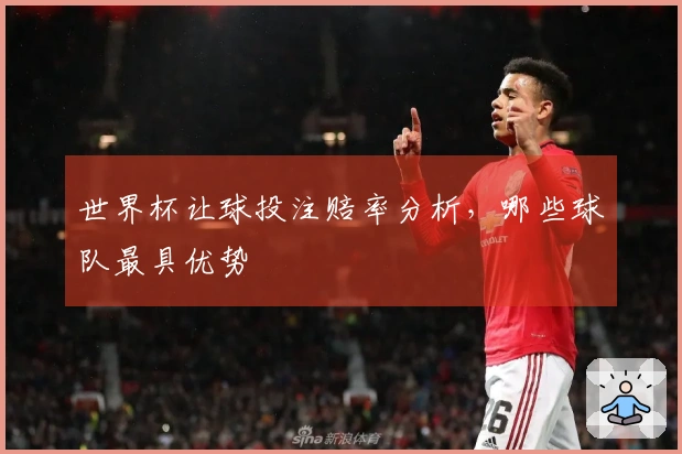 世界杯让球投注赔率分析，哪些球队最具优势