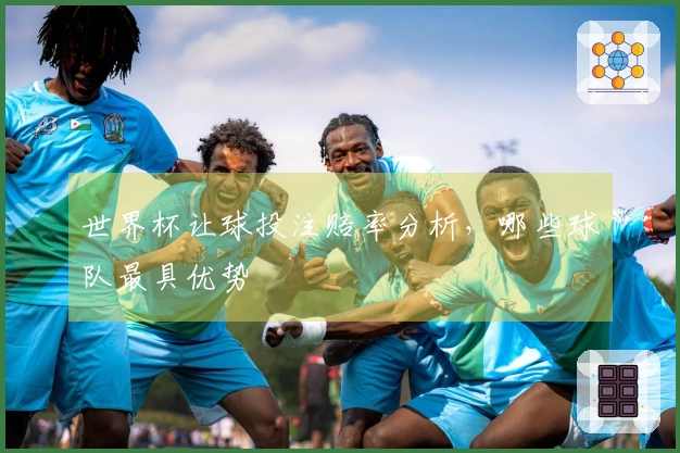 世界杯让球投注赔率分析，哪些球队最具优势