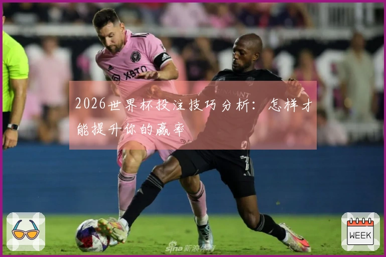 2026世界杯投注技巧分析：怎样才能提升你的赢率