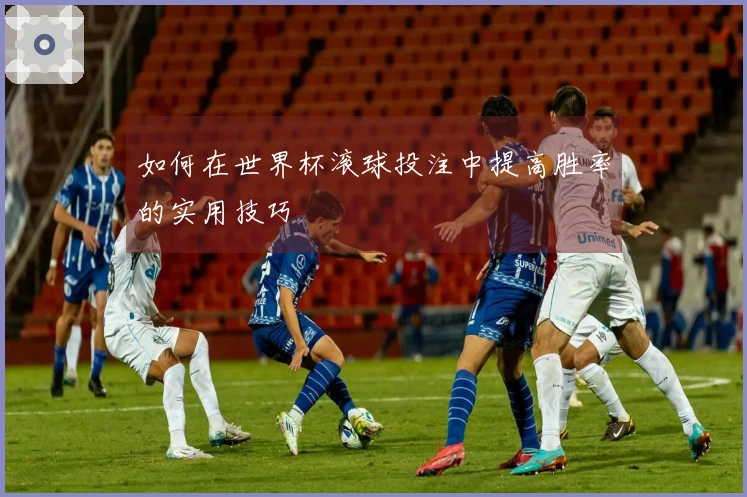 如何在世界杯滚球投注中提高胜率的实用技巧