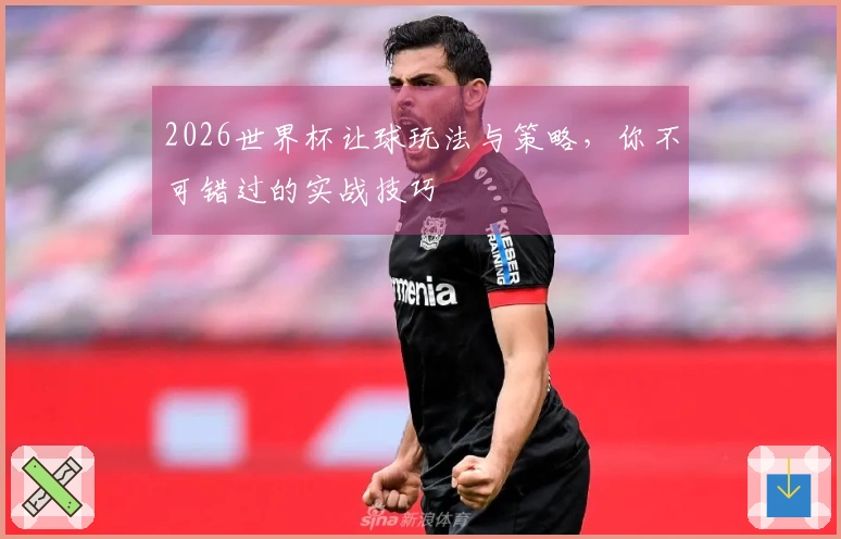 2026世界杯让球玩法与策略，你不可错过的实战技巧