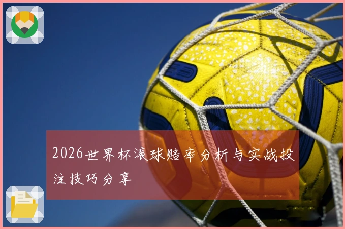 2026世界杯滚球赔率分析与实战投注技巧分享